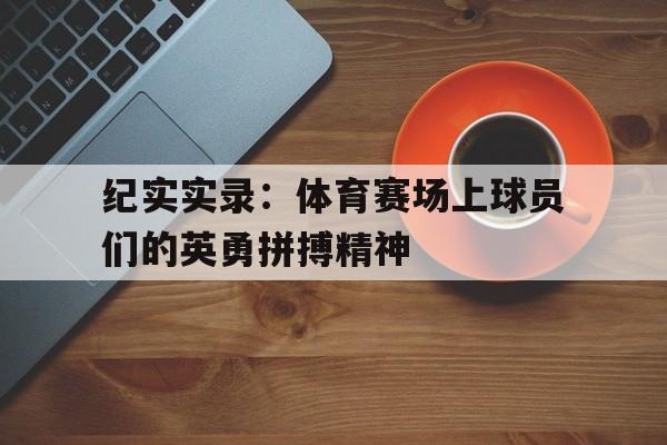 纪实实录：体育赛场上球员们的英勇拼搏精神()